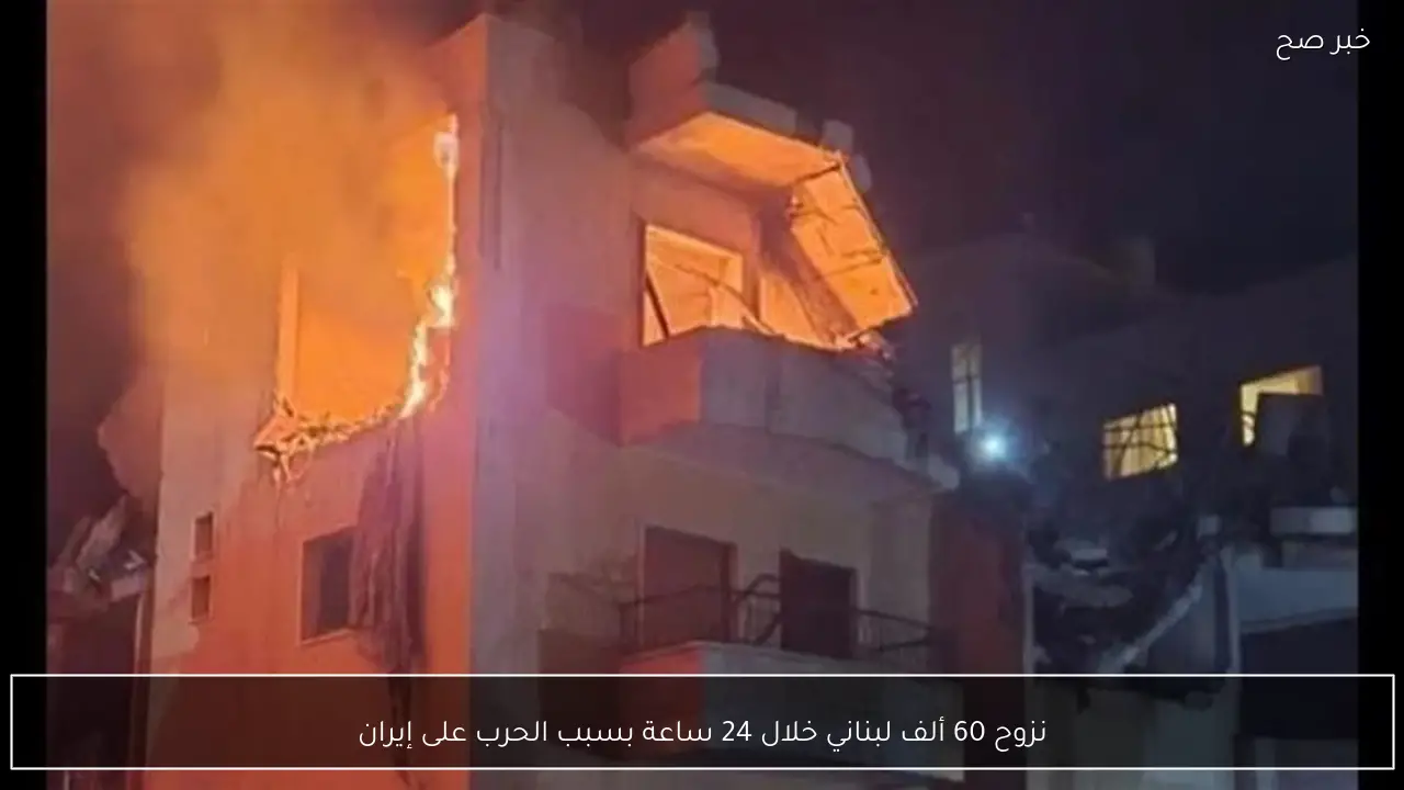نزوح 60 ألف لبناني خلال 24 ساعة بسبب الحرب على إيران