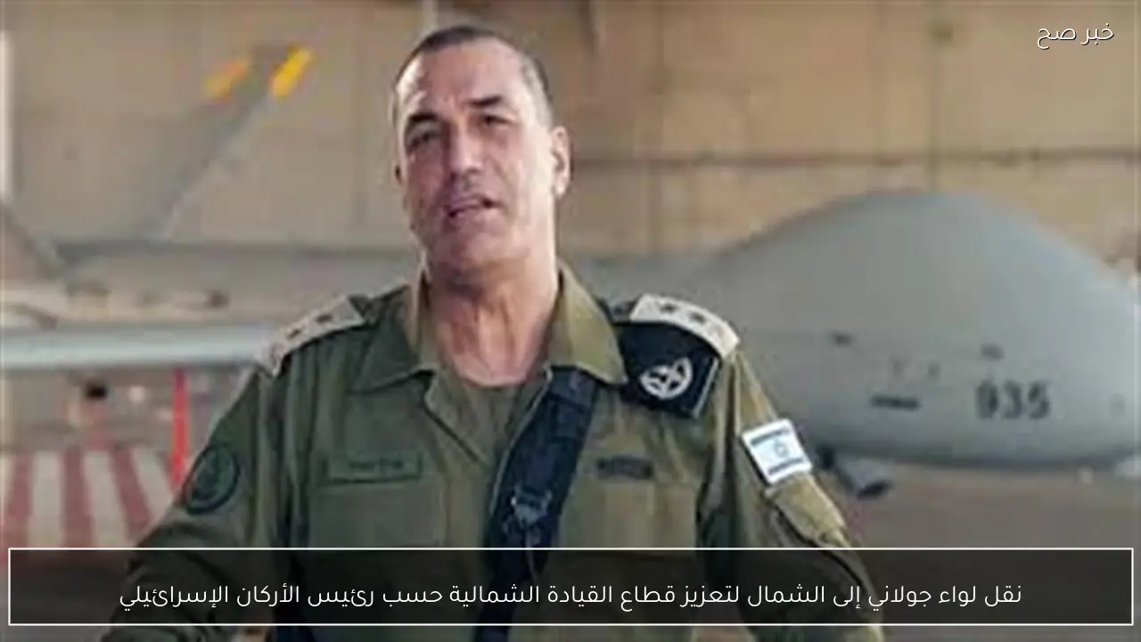 نقل لواء جولاني إلى الشمال لتعزيز قطاع القيادة الشمالية حسب رئيس الأركان الإسرائيلي