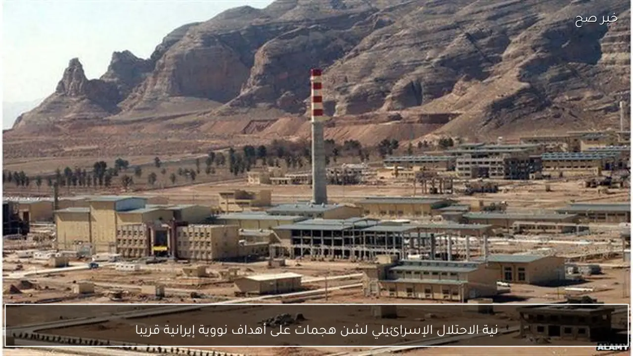 نية الاحتلال الإسرائيلي لشن هجمات على أهداف نووية إيرانية قريبا