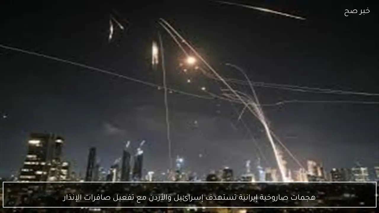 هجمات صاروخية إيرانية تستهدف إسرائيل والأردن مع تفعيل صافرات الإنذار