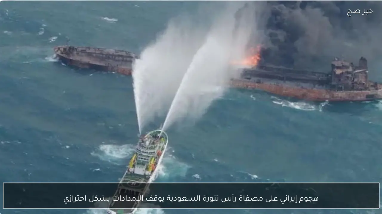 هجوم إيراني على مصفاة رأس تنورة السعودية يوقف الإمدادات بشكل احترازي