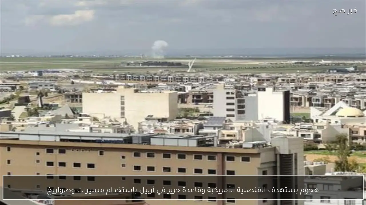 هجوم يستهدف القنصلية الأمريكية وقاعدة حرير في أربيل باستخدام مسيرات وصواريخ