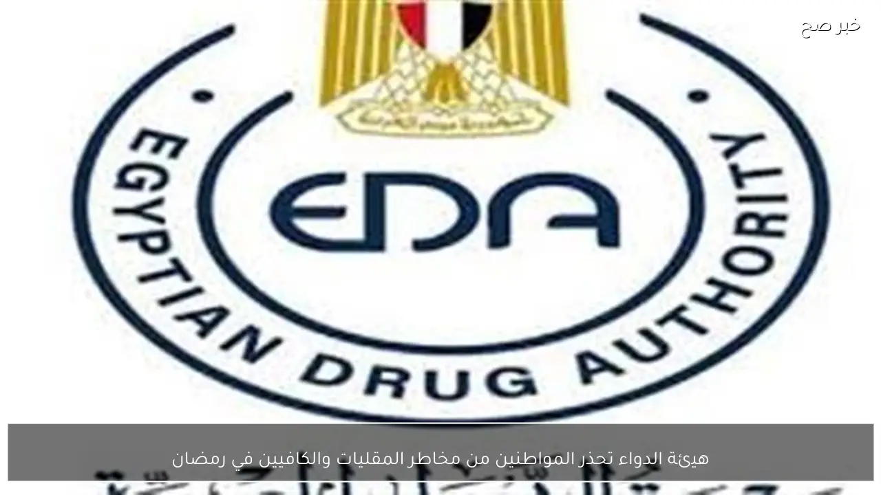 هيئة الدواء تحذر المواطنين من مخاطر المقليات والكافيين في رمضان