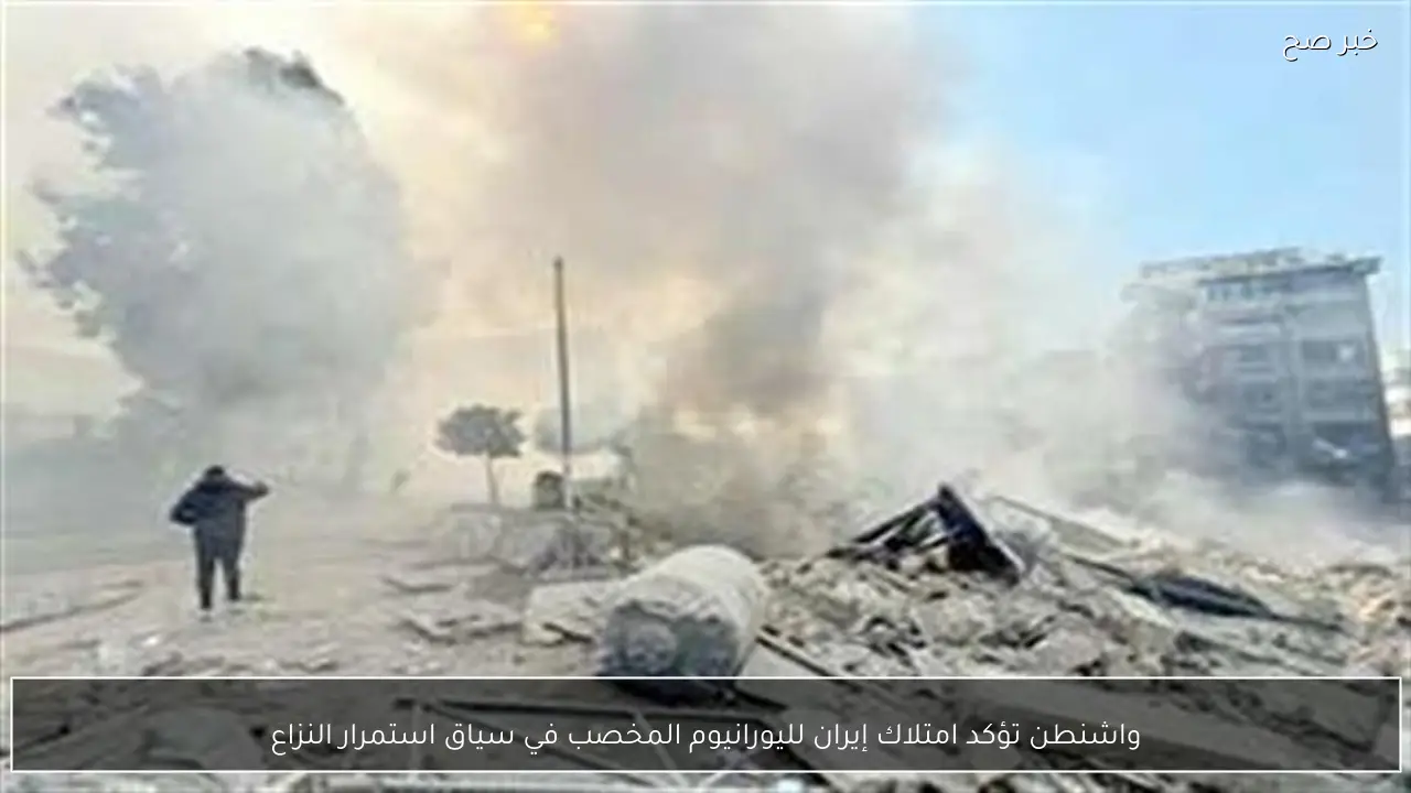 واشنطن تؤكد امتلاك إيران لليورانيوم المخصب في سياق استمرار النزاع