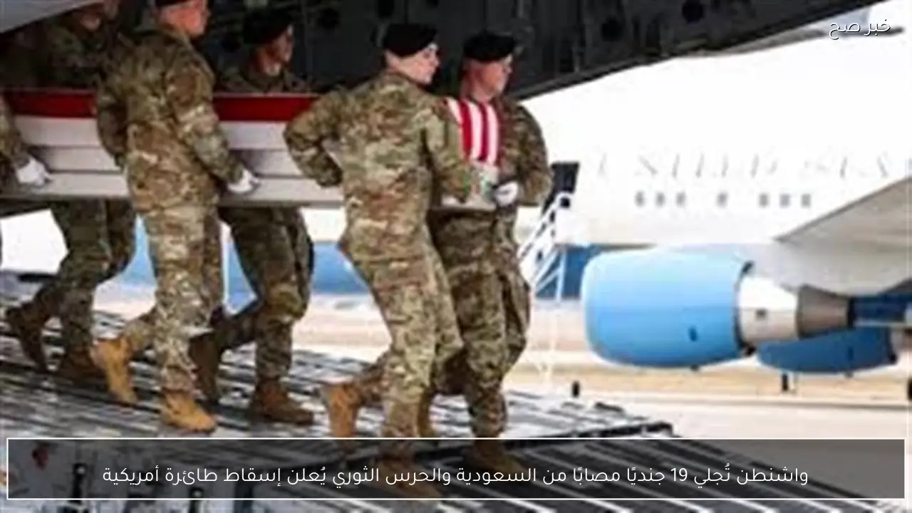 واشنطن تُجلي 19 جنديًا مصابًا من السعودية والحرس الثوري يُعلن إسقاط طائرة أمريكية
