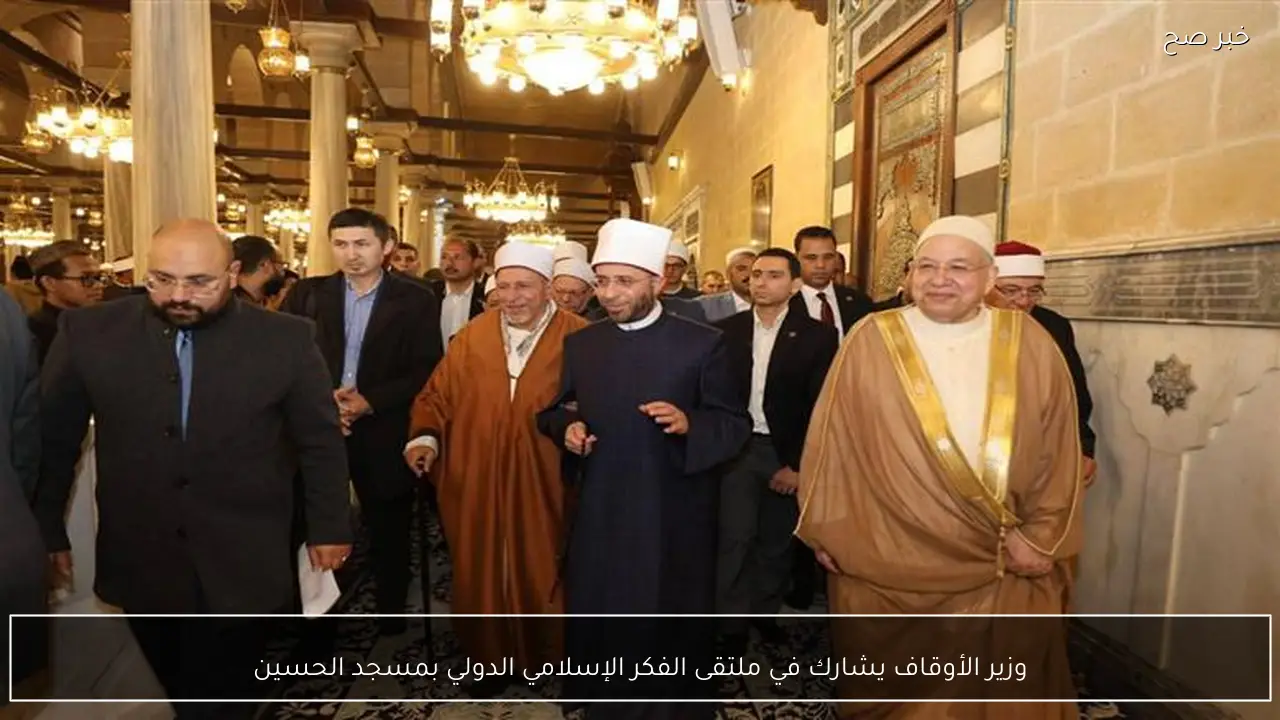 وزير الأوقاف يشارك في ملتقى الفكر الإسلامي الدولي بمسجد الحسين