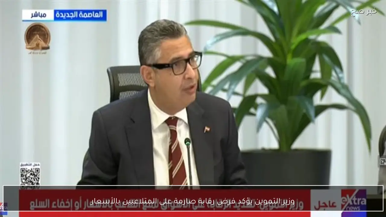 وزير التموين يؤكد فرض رقابة صارمة على المتلاعبين بالأسعار