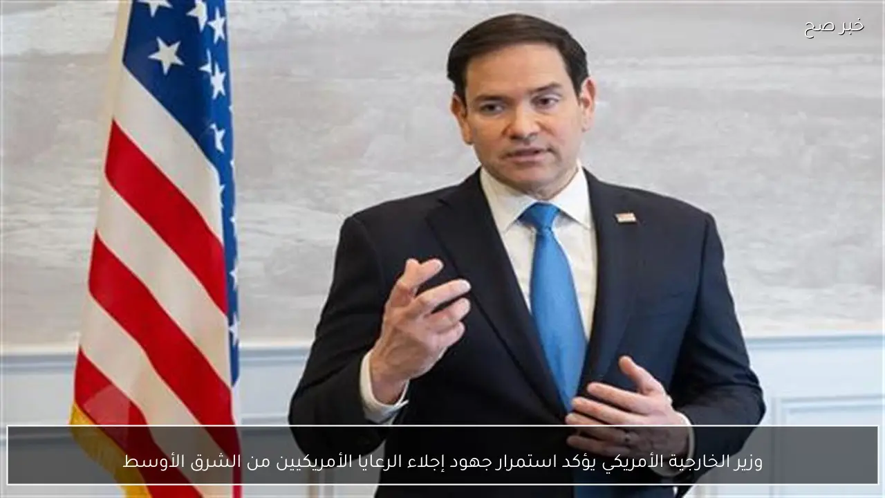 وزير الخارجية الأمريكي يؤكد استمرار جهود إجلاء الرعايا الأمريكيين من الشرق الأوسط