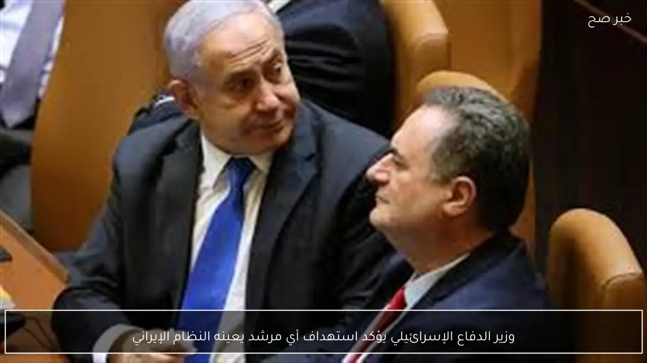 وزير الدفاع الإسرائيلي يؤكد استهداف أي مرشد يعينه النظام الإيراني