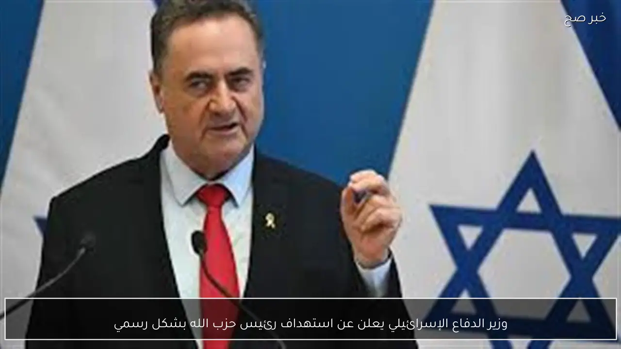 وزير الدفاع الإسرائيلي يعلن عن استهداف رئيس حزب الله بشكل رسمي