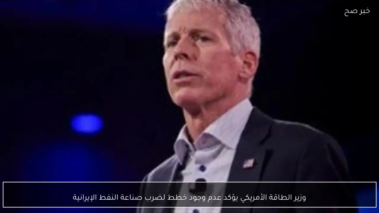 وزير الطاقة الأمريكي يؤكد عدم وجود خطط لضرب صناعة النفط الإيرانية