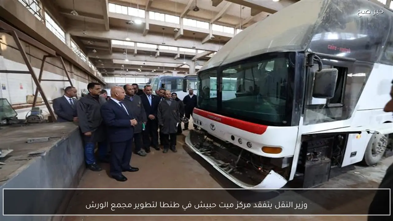 وزير النقل يتفقد مركز ميت حبيش في طنطا لتطوير مجمع الورش