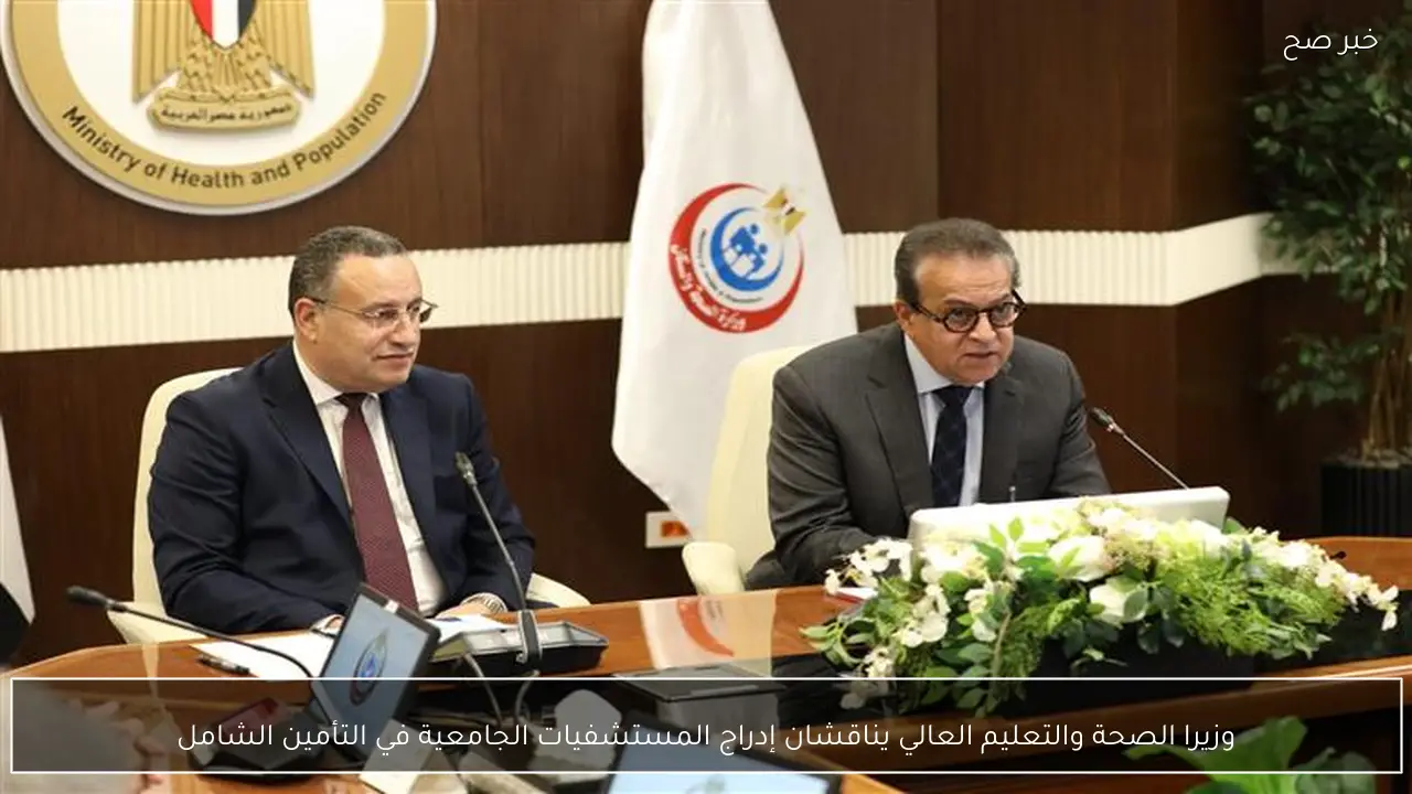 وزيرا الصحة والتعليم العالي يناقشان إدراج المستشفيات الجامعية في التأمين الشامل