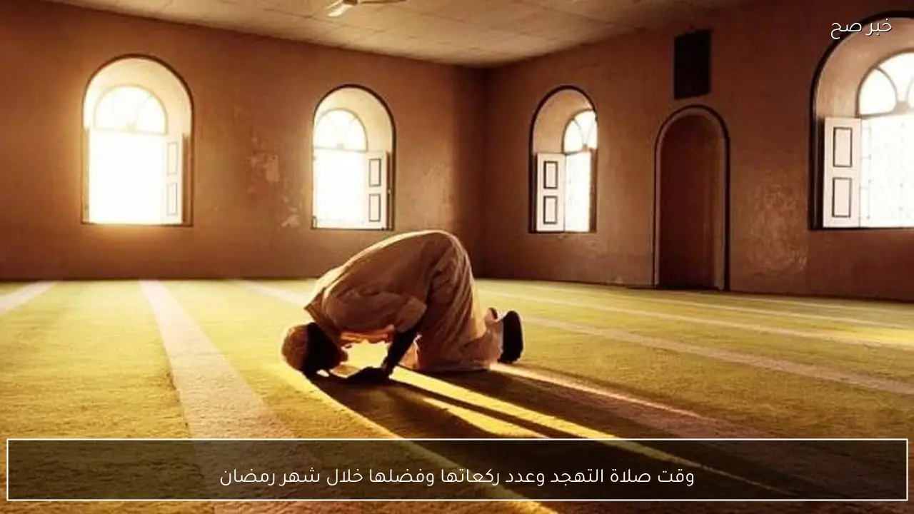 وقت صلاة التهجد وعدد ركعاتها وفضلها خلال شهر رمضان
